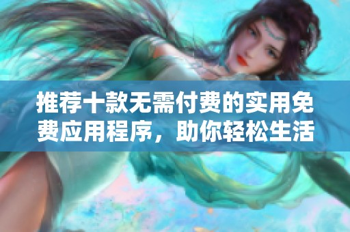 推荐十款无需付费的实用免费应用程序，助你轻松生活