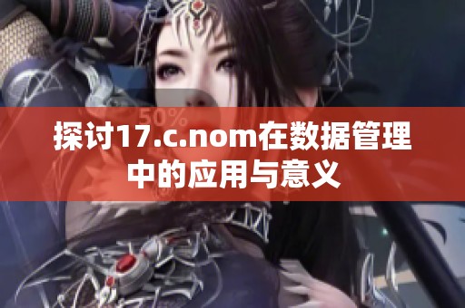 探讨17.c.nom在数据管理中的应用与意义