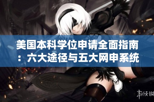 美国本科学位申请全面指南：六大途径与五大网申系统解析