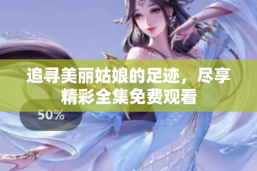 追寻美丽姑娘的足迹，尽享精彩全集免费观看