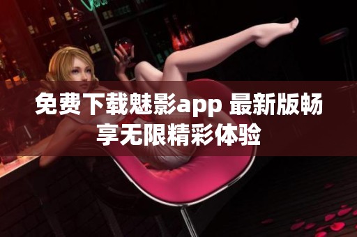 免费下载魅影app 最新版畅享无限精彩体验