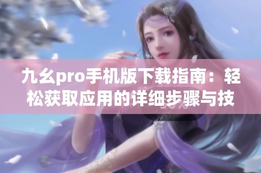 九幺pro手机版下载指南：轻松获取应用的详细步骤与技巧