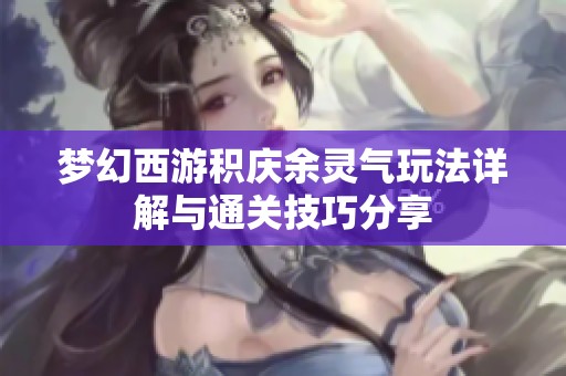 梦幻西游积庆余灵气玩法详解与通关技巧分享