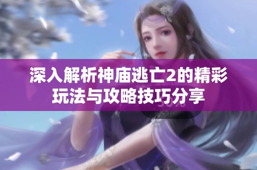 深入解析神庙逃亡2的精彩玩法与攻略技巧分享