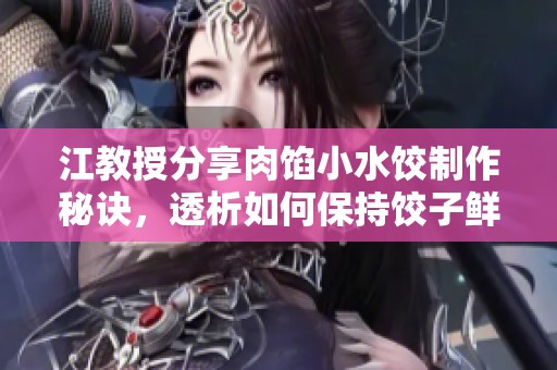 江教授分享肉馅小水饺制作秘诀，透析如何保持饺子鲜美口感