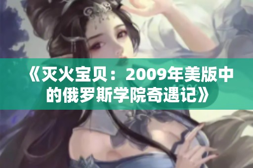 《灭火宝贝：2009年美版中的俄罗斯学院奇遇记》