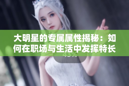 大明星的专属属性揭秘：如何在职场与生活中发挥特长