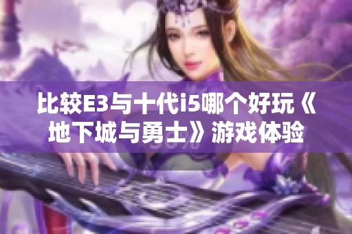 比较E3与十代i5哪个好玩《地下城与勇士》游戏体验