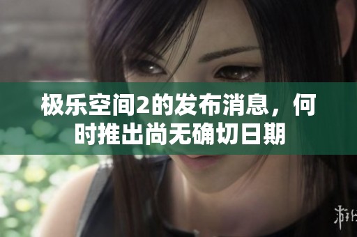 极乐空间2的发布消息，何时推出尚无确切日期