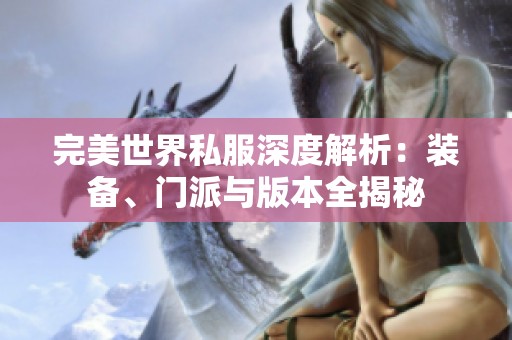 完美世界私服深度解析：装备、门派与版本全揭秘