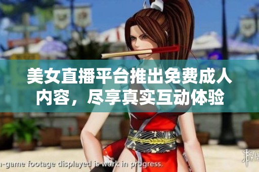 美女直播平台推出免费成人内容，尽享真实互动体验