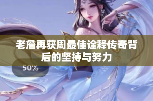 老詹再获周最佳诠释传奇背后的坚持与努力