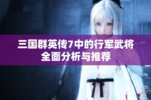 三国群英传7中的行军武将全面分析与推荐