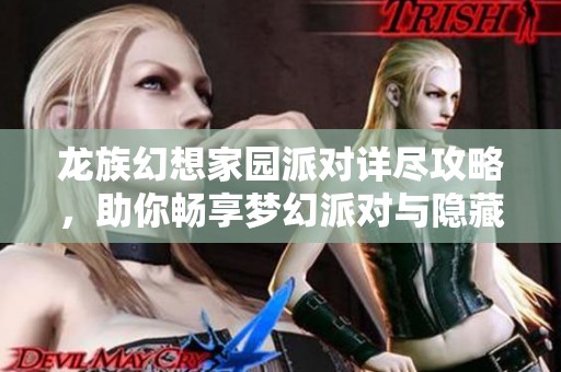 龙族幻想家园派对详尽攻略，助你畅享梦幻派对与隐藏福利
