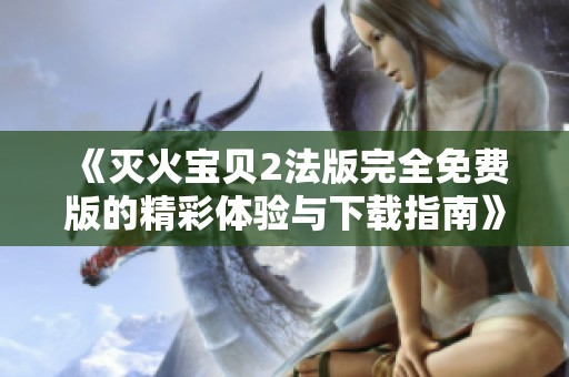《灭火宝贝2法版完全免费版的精彩体验与下载指南》