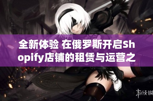 全新体验 在俄罗斯开启Shopify店铺的租赁与运营之道