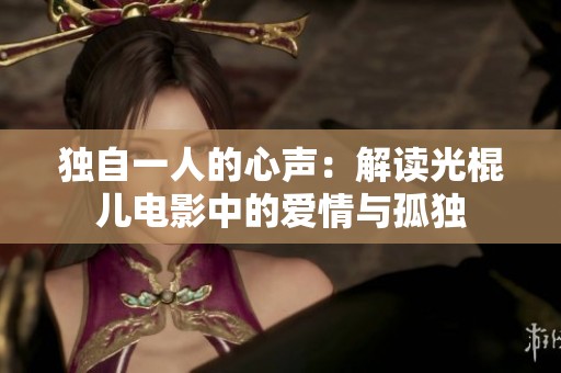 独自一人的心声：解读光棍儿电影中的爱情与孤独