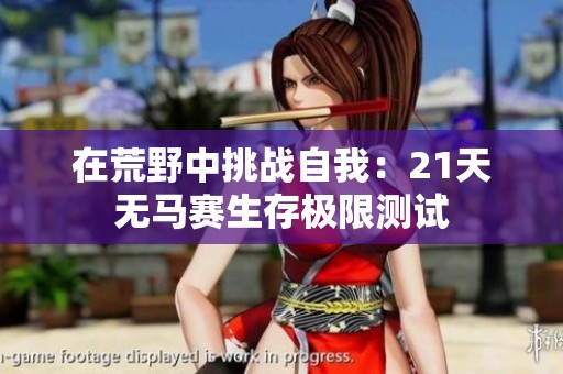 在荒野中挑战自我：21天无马赛生存极限测试