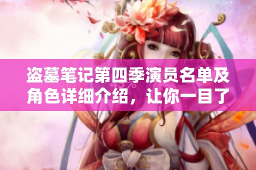 盗墓笔记第四季演员名单及角色详细介绍，让你一目了然
