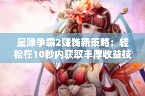 星际争霸2赚钱新策略：轻松在10秒内获取丰厚收益技巧揭秘