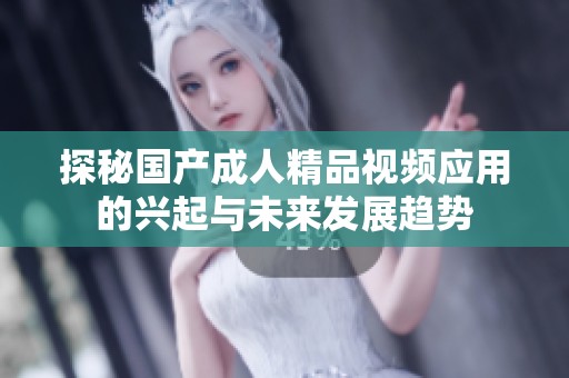 探秘国产成人精品视频应用的兴起与未来发展趋势