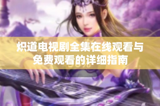 炽道电视剧全集在线观看与免费观看的详细指南
