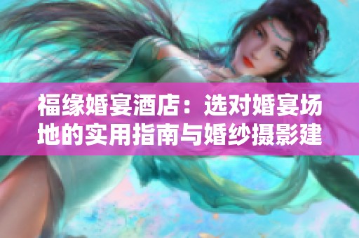 福缘婚宴酒店：选对婚宴场地的实用指南与婚纱摄影建议