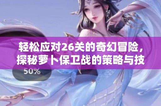 轻松应对26关的奇幻冒险，探秘萝卜保卫战的策略与技巧