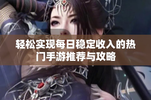 轻松实现每日稳定收入的热门手游推荐与攻略