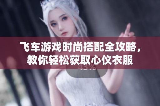飞车游戏时尚搭配全攻略，教你轻松获取心仪衣服