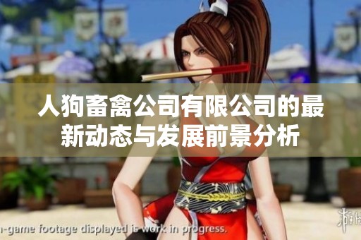 人狗畜禽公司有限公司的最新动态与发展前景分析