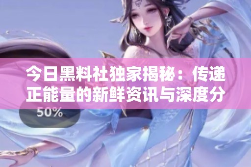 今日黑料社独家揭秘：传递正能量的新鲜资讯与深度分析