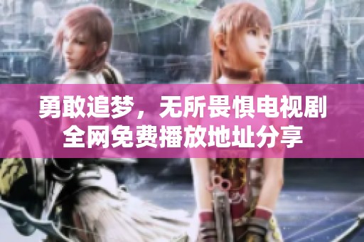 勇敢追梦，无所畏惧电视剧全网免费播放地址分享