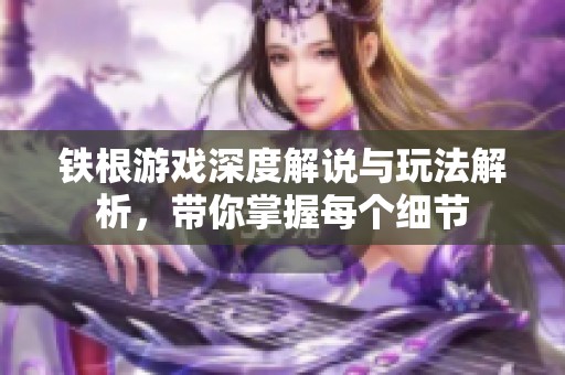 铁根游戏深度解说与玩法解析，带你掌握每个细节