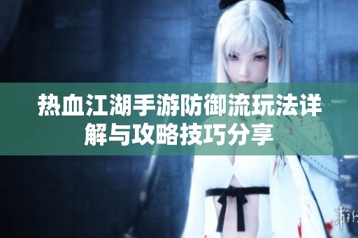 热血江湖手游防御流玩法详解与攻略技巧分享