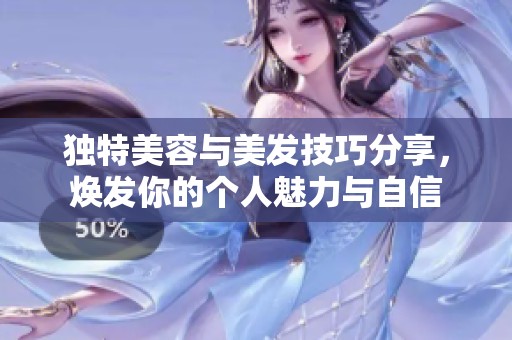 独特美容与美发技巧分享，焕发你的个人魅力与自信
