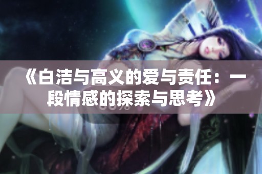 《白洁与高义的爱与责任：一段情感的探索与思考》