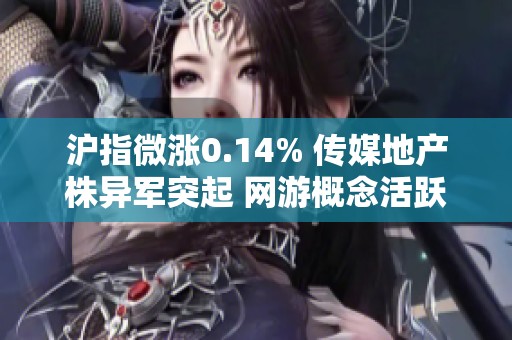 沪指微涨0.14% 传媒地产株异军突起 网游概念活跃反弹