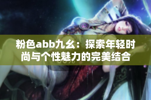 粉色abb九幺：探索年轻时尚与个性魅力的完美结合