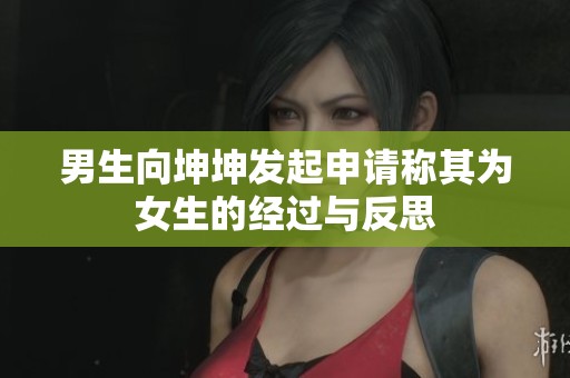 男生向坤坤发起申请称其为女生的经过与反思