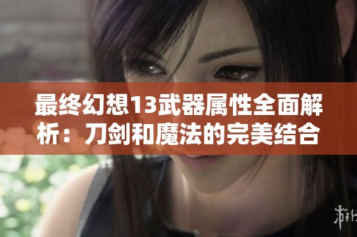 最终幻想13武器属性全面解析：刀剑和魔法的完美结合
