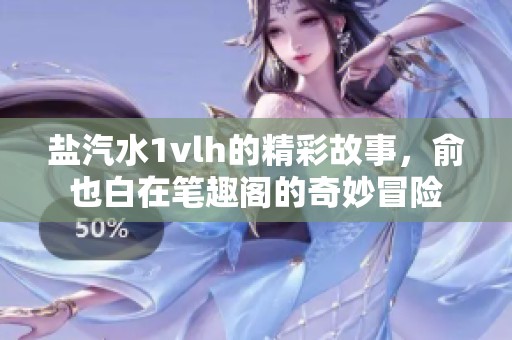 盐汽水1vlh的精彩故事，俞也白在笔趣阁的奇妙冒险