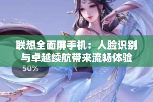 联想全面屏手机：人脸识别与卓越续航带来流畅体验