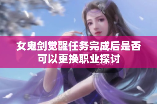 女鬼剑觉醒任务完成后是否可以更换职业探讨