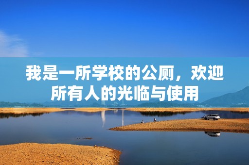 我是一所学校的公厕，欢迎所有人的光临与使用