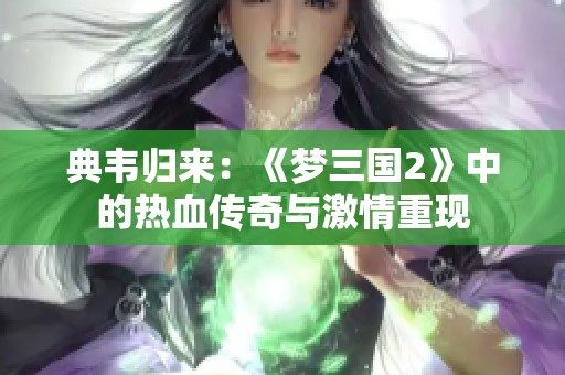 典韦归来：《梦三国2》中的热血传奇与激情重现