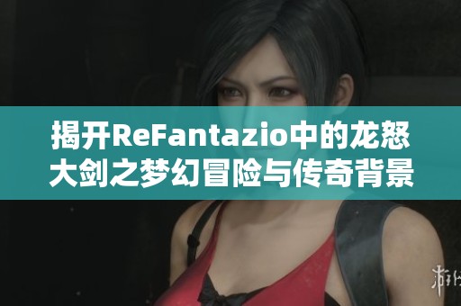 揭开ReFantazio中的龙怒大剑之梦幻冒险与传奇背景