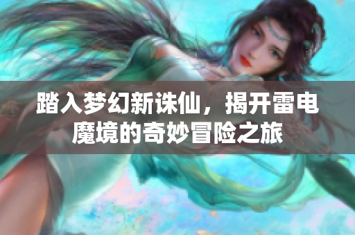 踏入梦幻新诛仙，揭开雷电魔境的奇妙冒险之旅