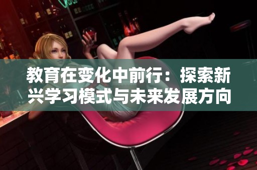 教育在变化中前行：探索新兴学习模式与未来发展方向
