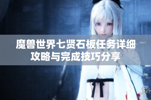 魔兽世界七贤石板任务详细攻略与完成技巧分享